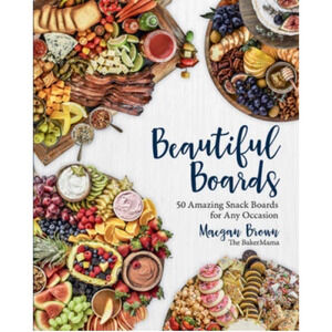Beautiful Boards: 50 Amazing‎ Snack Boards for Any Occasion Maegan Brown